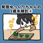 発達ゆっくりちゃんの1歳半健診【3】