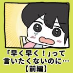 早く早くって言いたくないのに【前編】