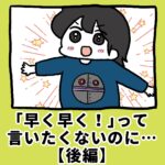 早く早くって言いたくないのに【後編】