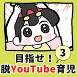 目指せ！脱YouTube育児！【3】