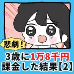 悲劇！3歳に1万8千円課金した結果…【2】