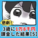 悲劇！3歳に1万8千円課金した結果…【5】
