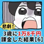 悲劇！3歳に1万8千円課金した結果…【6】