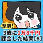 悲劇！3歳に1万8千円課金した結果【8】