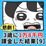 悲劇！3歳に1万8千円課金した結果【9】