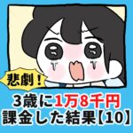 悲劇！3歳に1万8千円課金した結果【10】