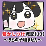 寝かしつけ戦記〜うちの子寝ません〜【13】