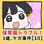 保育園トラブル！３歳、ケガ事件【10】
